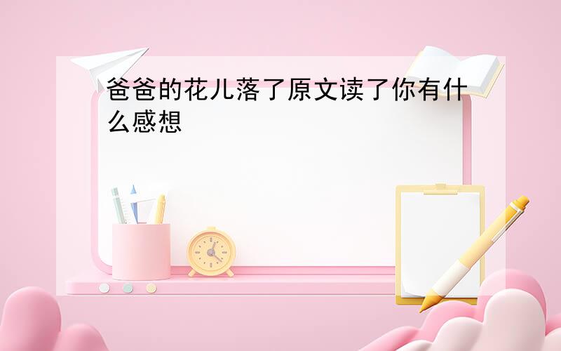 爸爸的花儿落了原文读了你有什么感想