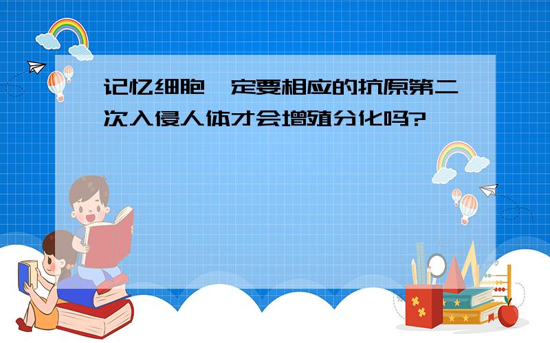 记忆细胞一定要相应的抗原第二次入侵人体才会增殖分化吗?