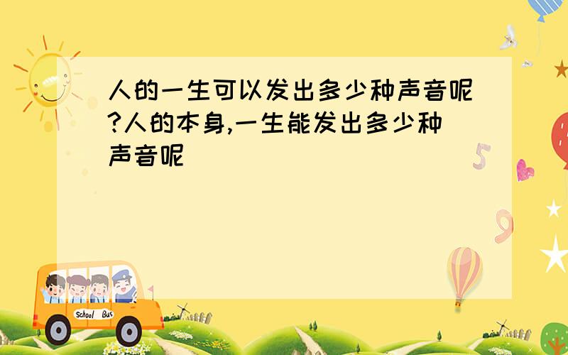 人的一生可以发出多少种声音呢?人的本身,一生能发出多少种声音呢