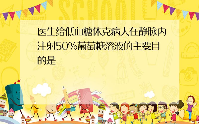 医生给低血糖休克病人在静脉内注射50％葡萄糖溶液的主要目的是