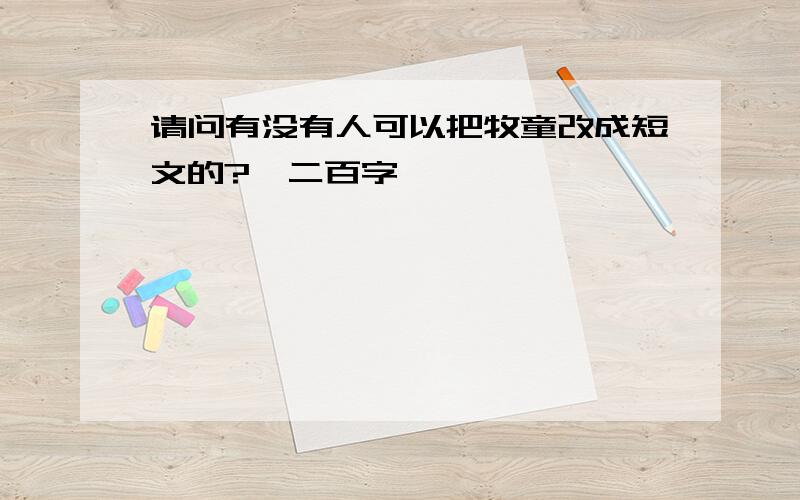 请问有没有人可以把牧童改成短文的?,二百字