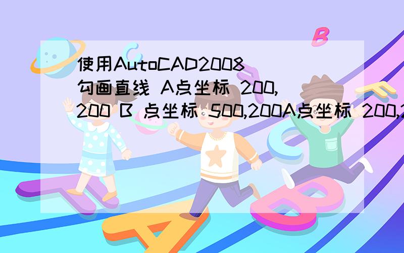 使用AutoCAD2008 勾画直线 A点坐标 200,200 B 点坐标 500,200A点坐标 200,200 B 点坐标 500,200 当我点完直线 在下面的命令栏里输入 200,200 第一个点出来了 当我输入第二点的时候 为什么点了下面的命令