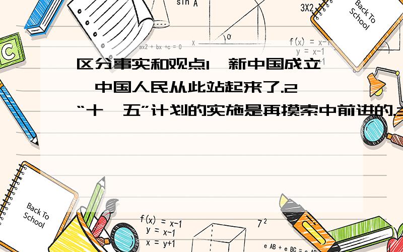 区分事实和观点1、新中国成立,中国人民从此站起来了.2、“十一五”计划的实施是再摸索中前进的.3、“一国两制”的构想最初是针对台湾问题提出来的.4、2004年漳州市荣获“中国优秀旅游