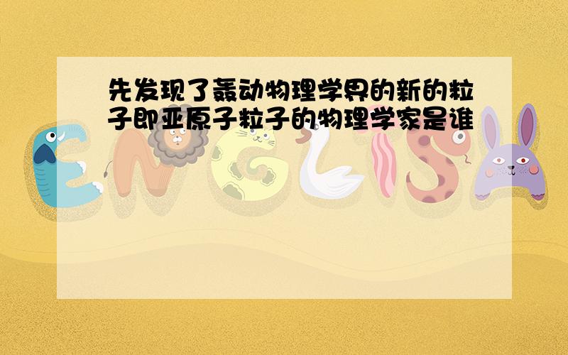 先发现了轰动物理学界的新的粒子即亚原子粒子的物理学家是谁