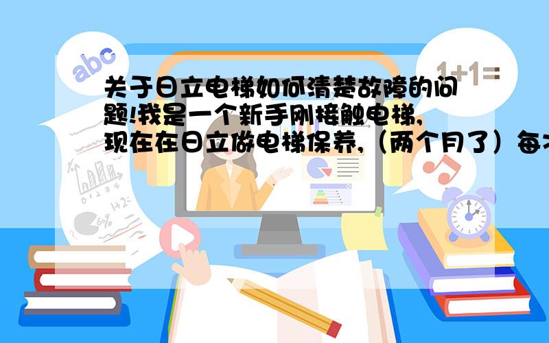 关于日立电梯如何清楚故障的问题!我是一个新手刚接触电梯,现在在日立做电梯保养,（两个月了）每次上班后都要到机房控制柜清楚故障,我不知道怎么清除,而且那些按键（MOOE、INC、 SET等）