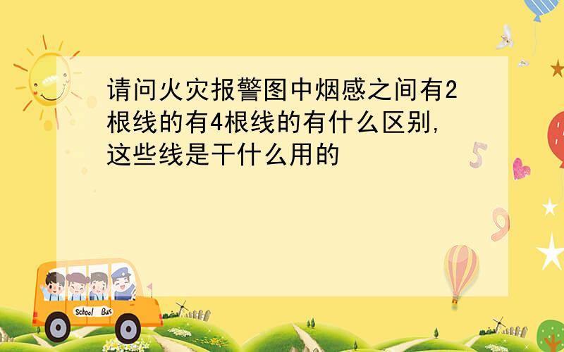 请问火灾报警图中烟感之间有2根线的有4根线的有什么区别,这些线是干什么用的