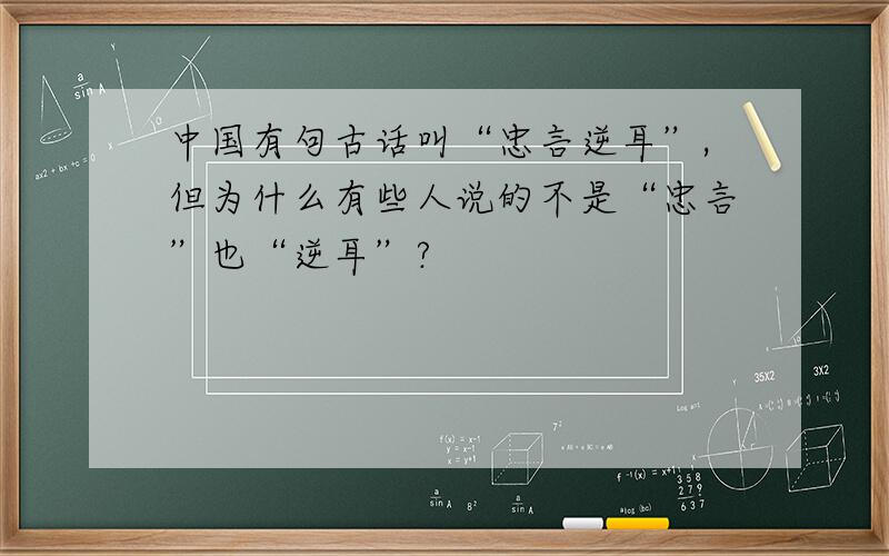 中国有句古话叫“忠言逆耳”,但为什么有些人说的不是“忠言”也“逆耳”?