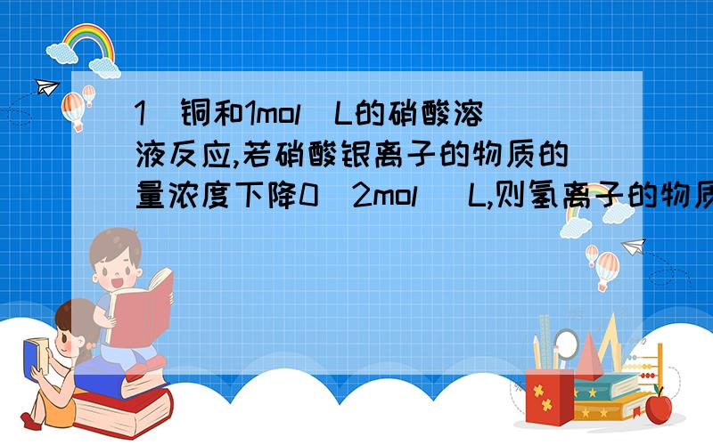 1．铜和1mol／L的硝酸溶液反应,若硝酸银离子的物质的量浓度下降0．2mol／ L,则氢离子的物质的量浓度下降————————————————（ ）A．0．2mol／L B．0．4mol／LC．0．6mol／L D．0