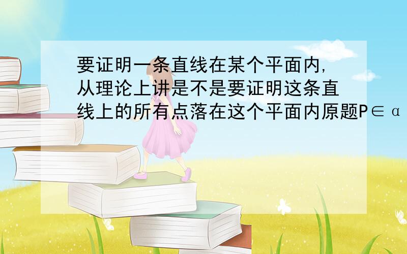 要证明一条直线在某个平面内,从理论上讲是不是要证明这条直线上的所有点落在这个平面内原题P∈α，Q∈α就能推出PQ∈α。我倒是选了这个，但是答案不是这个