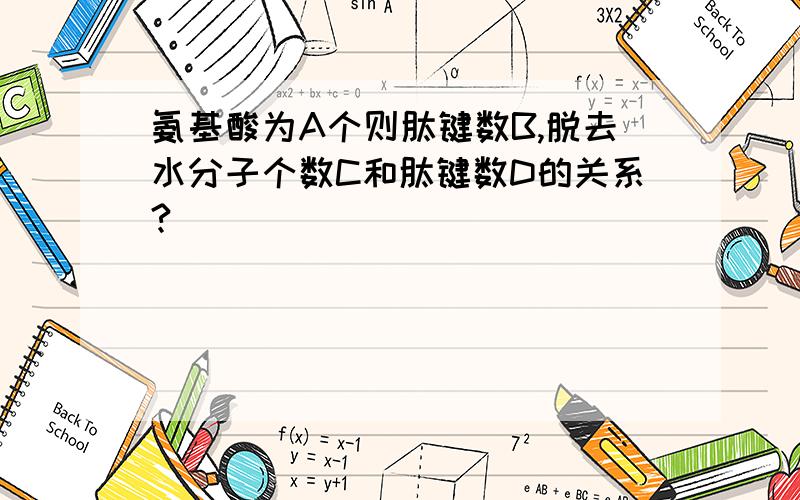 氨基酸为A个则肽键数B,脱去水分子个数C和肽键数D的关系?