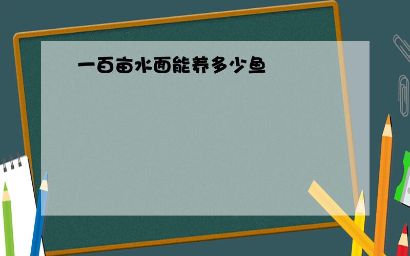 一百亩水面能养多少鱼