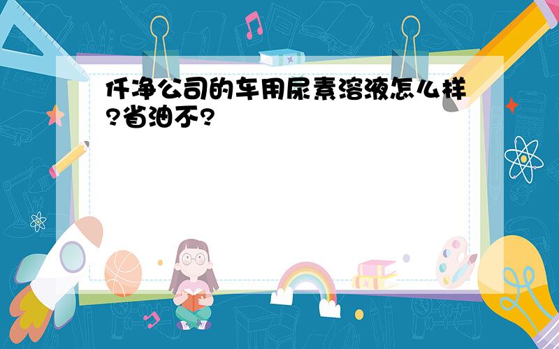 仟净公司的车用尿素溶液怎么样?省油不?