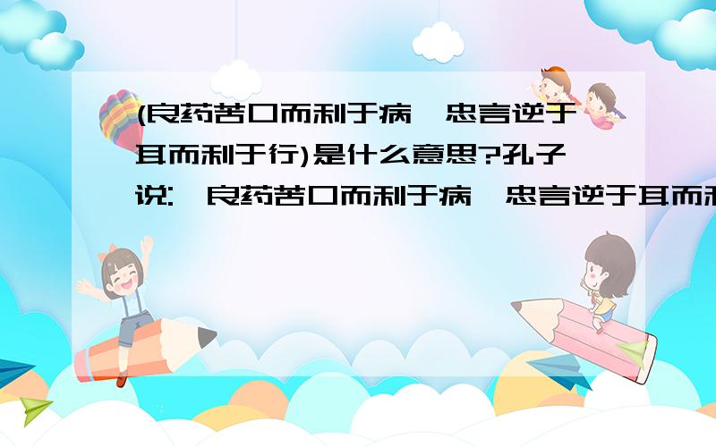 (良药苦口而利于病,忠言逆于耳而利于行)是什么意思?孔子说: