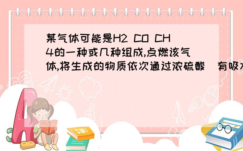 某气体可能是H2 CO CH4的一种或几种组成,点燃该气体,将生成的物质依次通过浓硫酸（有吸水作用）、澄清石灰水两试剂瓶,发现两瓶物质质量都增加,试判断该气体的组成可能是1.2.3.4.5.