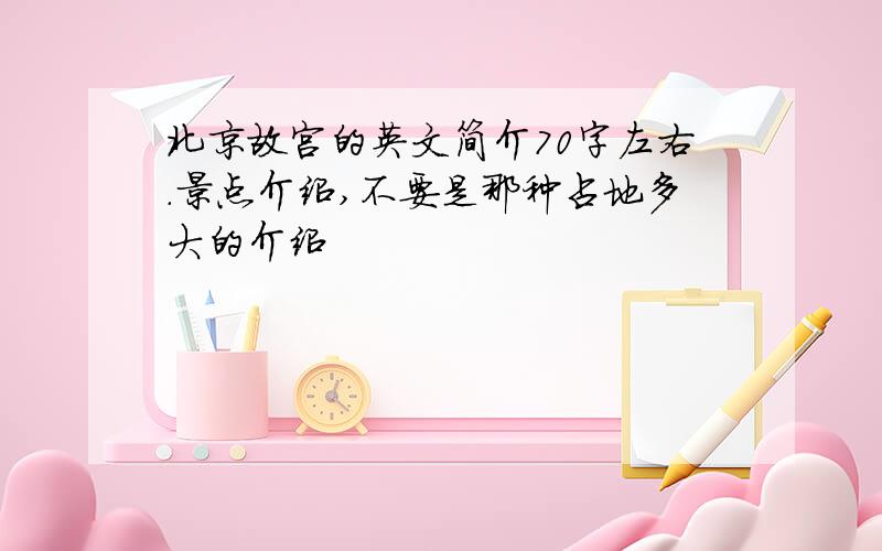 北京故宫的英文简介70字左右.景点介绍,不要是那种占地多大的介绍