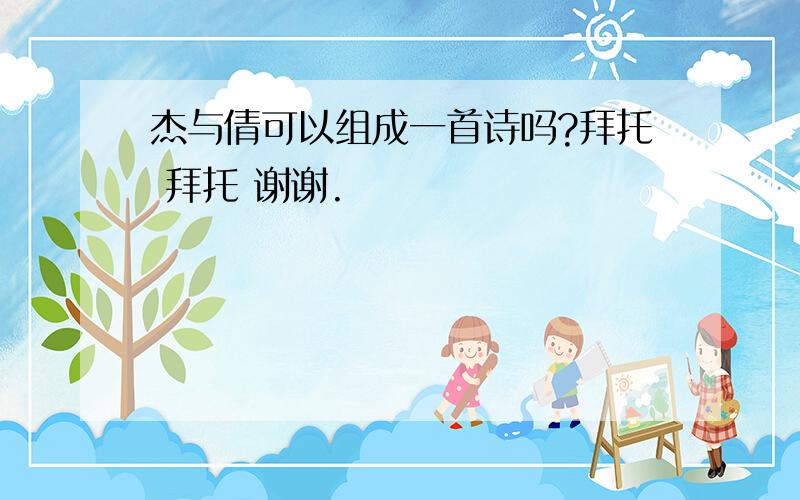 杰与倩可以组成一首诗吗?拜托 拜托 谢谢.