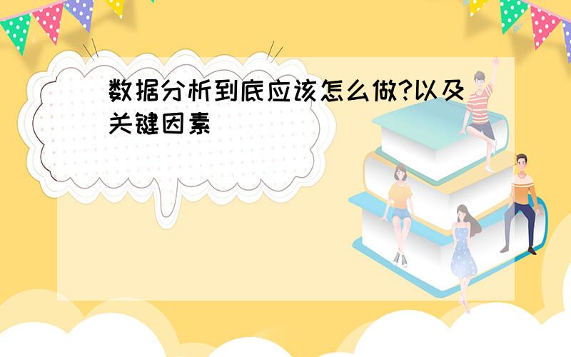 数据分析到底应该怎么做?以及关键因素