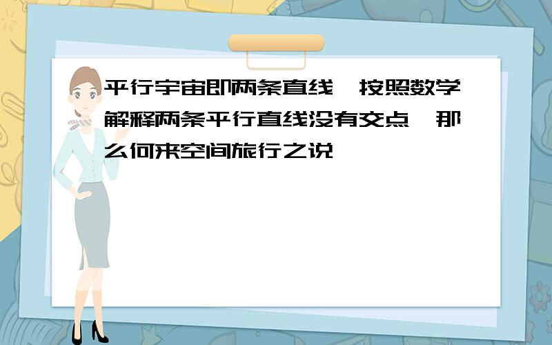 平行宇宙即两条直线,按照数学解释两条平行直线没有交点,那么何来空间旅行之说