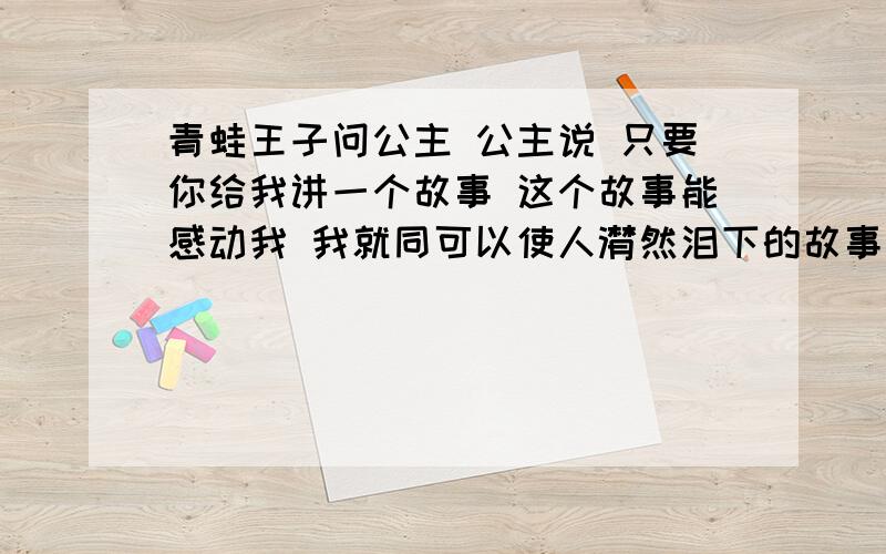 青蛙王子问公主 公主说 只要你给我讲一个故事 这个故事能感动我 我就同可以使人潸然泪下的故事