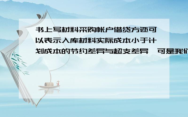 书上写材料采购帐户借贷方还可以表示入库材料实际成本小于计划成本的节约差异与超支差异,可是我们不是可以用材料成本差异来表示吗?