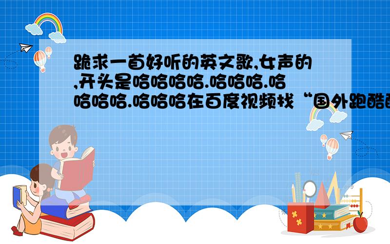 跪求一首好听的英文歌,女声的,开头是哈哈哈哈.哈哈哈.哈哈哈哈.哈哈哈在百度视频找“国外跑酷酷炫视频”里的那首歌