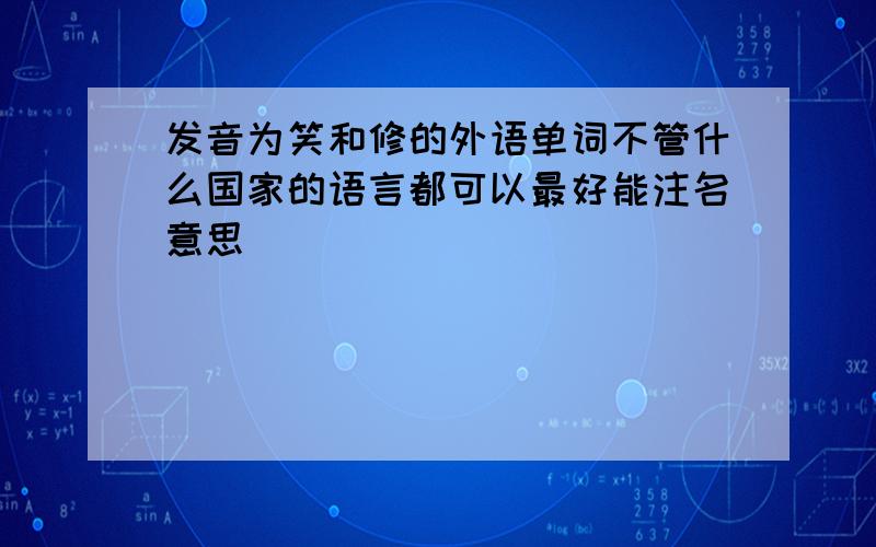 发音为笑和修的外语单词不管什么国家的语言都可以最好能注名意思