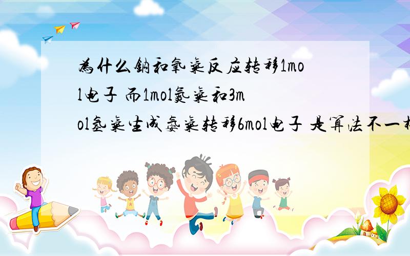 为什么钠和氧气反应转移1mol电子 而1mol氮气和3mol氢气生成氨气转移6mol电子 是算法不一样么?