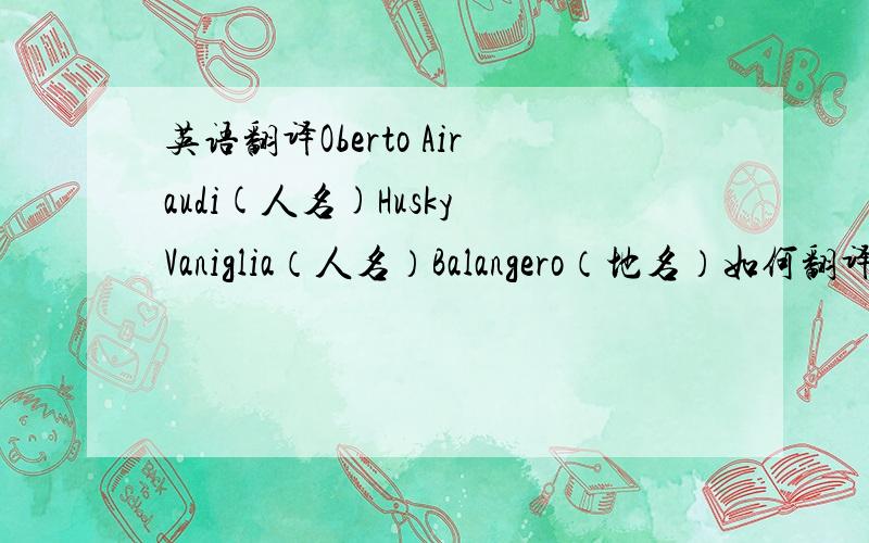 英语翻译Oberto Airaudi(人名)Husky Vaniglia（人名）Balangero（地名）如何翻译成中文,