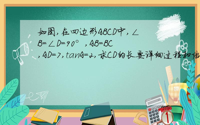 如图,在四边形ABCD中,∠B=∠D=90°,AB=BC,AD=7,tanA=2,求CD的长要详细过程和结果!