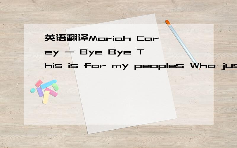 英语翻译Mariah Carey - Bye Bye This is for my peoples Who just lost somebody Your best friend,your baby Your man or your lady Put your hand way up high We will never say bye No,no,no Mamas,daddys,sisters,brothers Friends and cousins This is for m