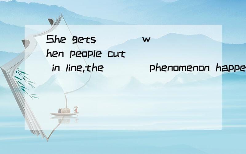 She gets ___ when people cut in line,the ___ phenomenon happens on Christmas.)A:annoyed; annoyed B:annoying; annoyedC:annoyed; annoying D:annoying; annoyingPeople in different countries behave ___ when they have dinner.A:differently B:politely C:quie