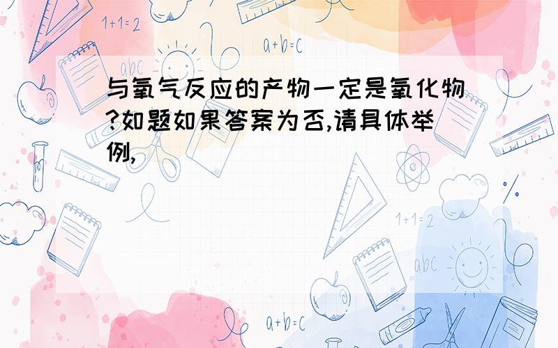 与氧气反应的产物一定是氧化物?如题如果答案为否,请具体举例,