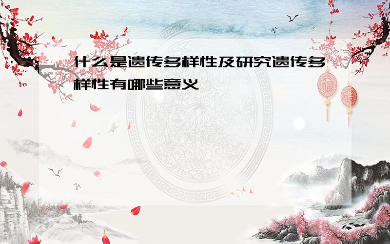 什么是遗传多样性及研究遗传多样性有哪些意义