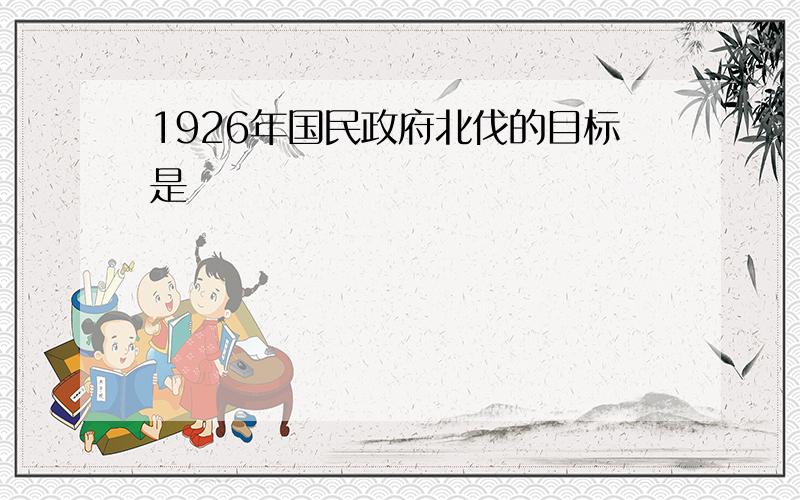 1926年国民政府北伐的目标是