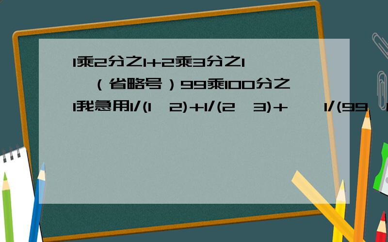 1乘2分之1+2乘3分之1……（省略号）99乘100分之1我急用1/(1×2)+1/(2×3)+……1/(99×100)=?