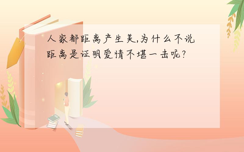 人家都距离产生美,为什么不说距离是证明爱情不堪一击呢?