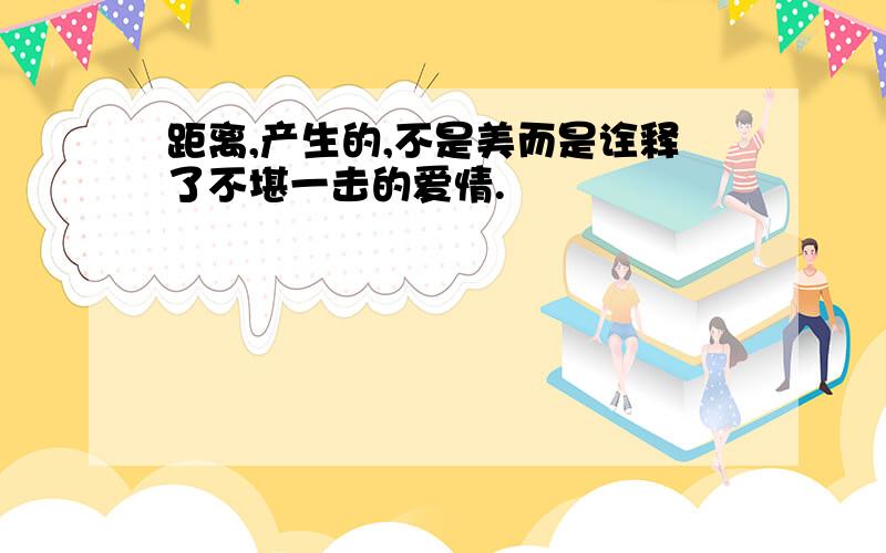 距离,产生的,不是美而是诠释了不堪一击的爱情.