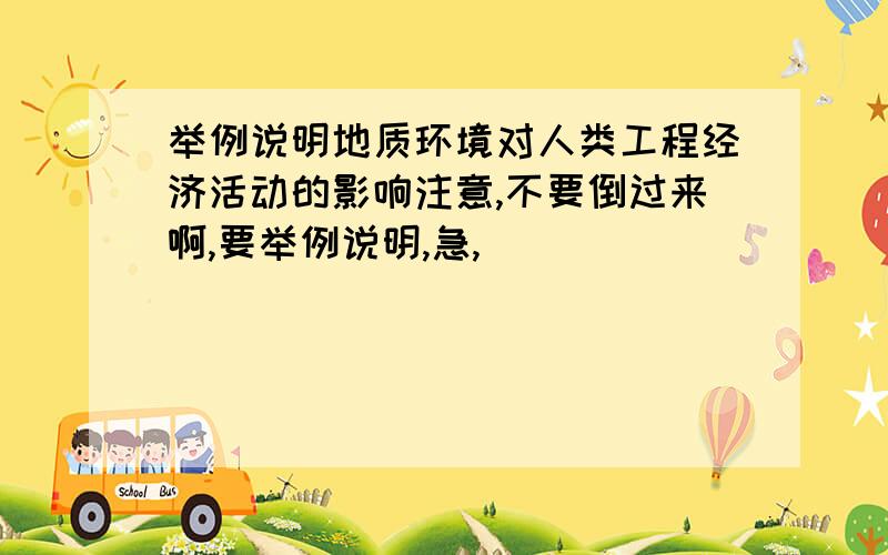 举例说明地质环境对人类工程经济活动的影响注意,不要倒过来啊,要举例说明,急,