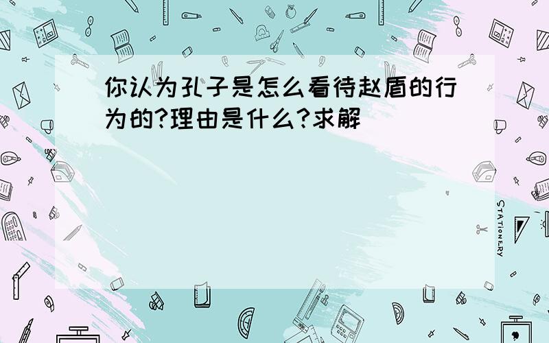 你认为孔子是怎么看待赵盾的行为的?理由是什么?求解