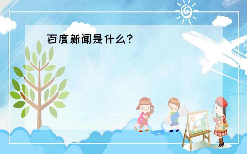 百度新闻是什么?