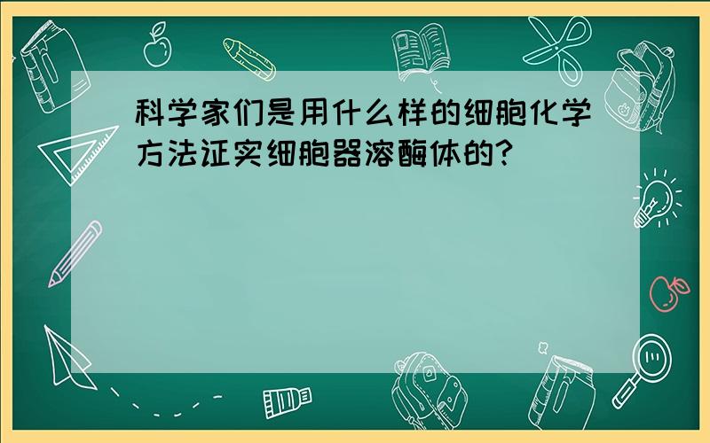 科学家们是用什么样的细胞化学方法证实细胞器溶酶体的?