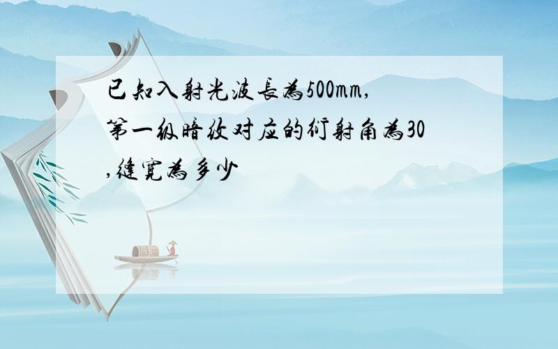 已知入射光波长为500mm,第一级暗纹对应的衍射角为30,缝宽为多少