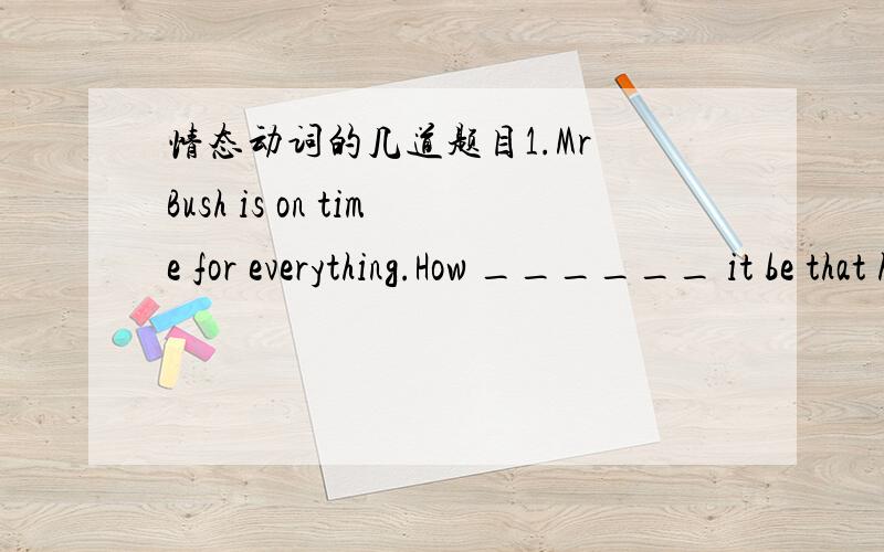 情态动词的几道题目1.Mr Bush is on time for everything.How ______ it be that he was late for the opening ceremony?A.can B.should C.may D.must为什么不选C?2.Could I call you by your first time?Yes,you ______.A.will B.could C.may D.mightA