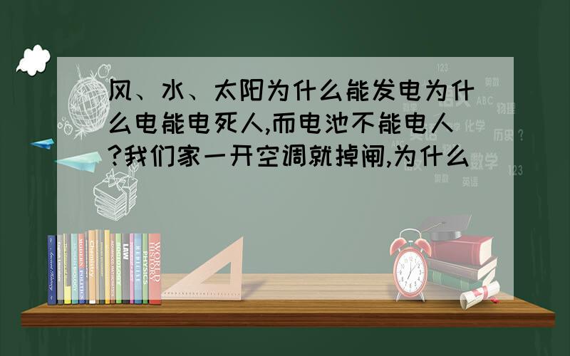 风、水、太阳为什么能发电为什么电能电死人,而电池不能电人?我们家一开空调就掉闸,为什么