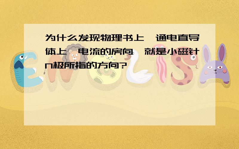 为什么发现物理书上,通电直导体上,电流的房向,就是小磁针N极所指的方向?