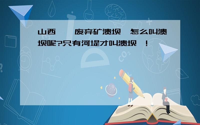 山西襄汾废弃矿溃坝,怎么叫溃坝呢?只有河堤才叫溃坝嘛!