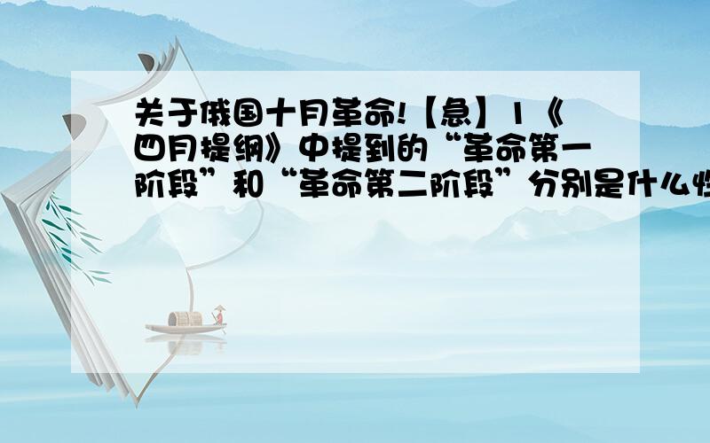 关于俄国十月革命!【急】1《四月提纲》中提到的“革命第一阶段”和“革命第二阶段”分别是什么性质的革命?他们各自的主要任务是什么?2”武装起义是不可避免“和”拖延起义却是等于