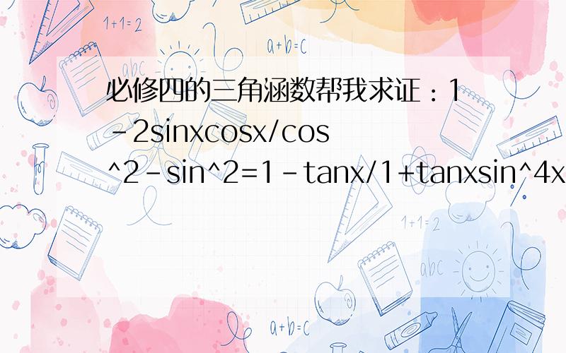 必修四的三角涵数帮我求证：1-2sinxcosx/cos^2-sin^2=1-tanx/1+tanxsin^4x+cos^4x=1-2sin^2xcos^2x谢谢,最好给我提示让我自己做