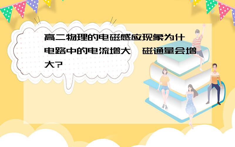 高二物理的电磁感应现象为什麼电路中的电流增大,磁通量会增大?