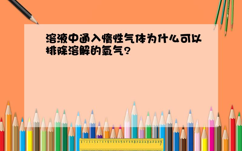 溶液中通入惰性气体为什么可以排除溶解的氧气?